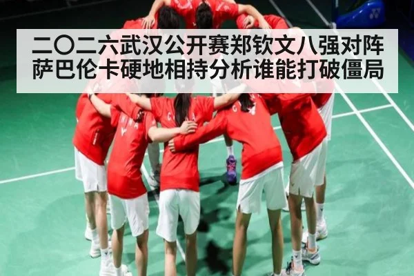 二〇二六武汉公开赛郑钦文八强对阵萨巴伦卡硬地相持分析谁能打破僵局