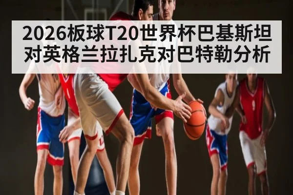 2026板球T20世界杯巴基斯坦对英格兰拉扎克对巴特勒分析