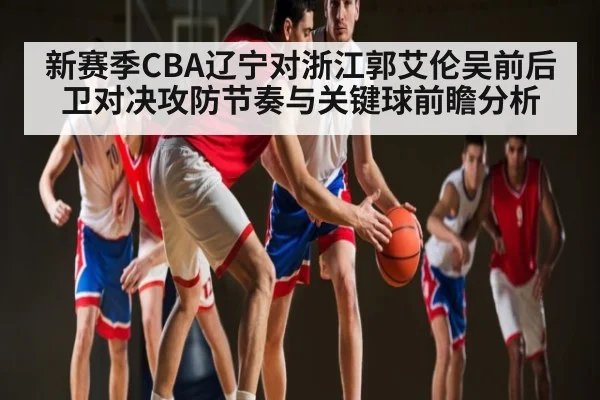 新赛季CBA辽宁对浙江郭艾伦吴前后卫对决攻防节奏与关键球前瞻分析