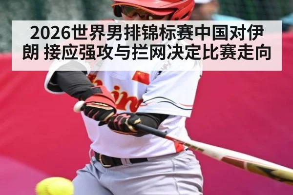2026世界男排锦标赛中国对伊朗 接应强攻与拦网决定比赛走向